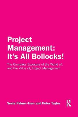 Project Management: It's All Bollocks!: The Complete Exposure of the World Of, and the Value Of, Project Management - Susie Palmer-trew