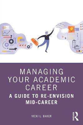 Managing Your Academic Career: A Guide to Re-Envision Mid-Career - Vicki L. Baker