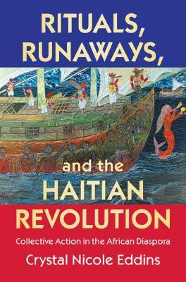 Rituals, Runaways, and the Haitian Revolution: Collective Action in the African Diaspora - Crystal Nicole Eddins
