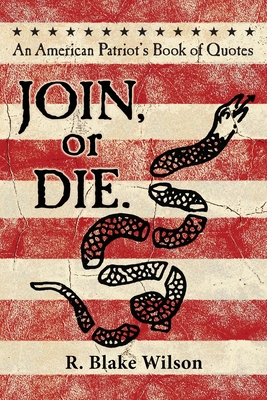 JOIN, or DIE. - An American Patriot's Book of Quotes: An American Patriot's Book of Quotes - R. Blake Wilson