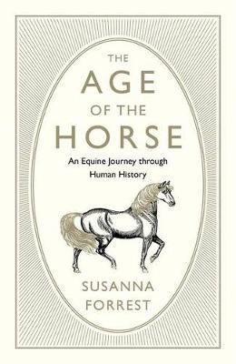 The Age of the Horse: An Equine Journey Through Human History - Susanna Forrest