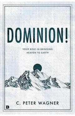Coperta cărții 'Dominion!: Your Role in Bringing Heaven to Earth - C. Peter Wagner'