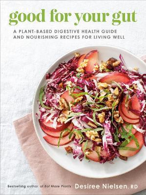 Good for Your Gut: A Plant-Based Digestive Health Guide and Nourishing Recipes for Living Well - Desiree Nielsen