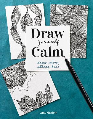 Draw Yourself Calm: Draw Slow, Stress Less - Amy Maricle