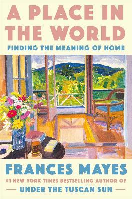 A Place in the World: Finding the Meaning of Home - Frances Mayes