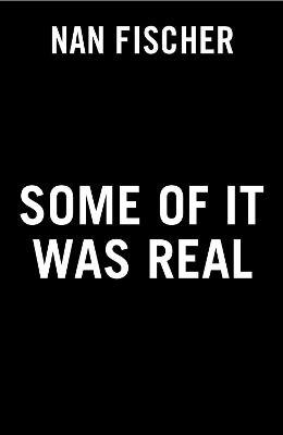 Some of It Was Real - Nan Fischer