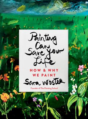 Painting Can Save Your Life: How and Why We Paint - Sara Woster