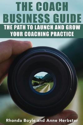 The Coach Business Guide: The Path to Launch and Grow Your Coaching Practice - Rhonda Boyle