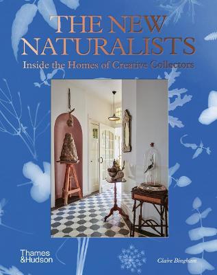 The New Naturalists: Inside the Homes of Creative Collectors - Claire Bingham