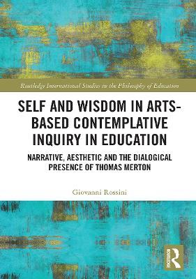 Self and Wisdom in Arts-Based Contemplative Inquiry in Education: Narrative, Aesthetic and the Dialogical Presence of Thomas Merton - Giovanni Rossini
