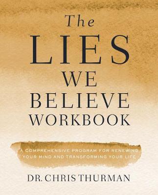 The Lies We Believe Workbook: A Comprehensive Program for Renewing Your Mind and Transforming Your Life - Chris Thurman
