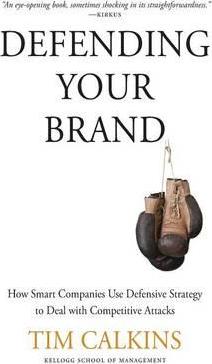 Defending Your Brand: How Smart Companies Use Defensive Strategy to Deal with Competitive Attacks - T. Calkins