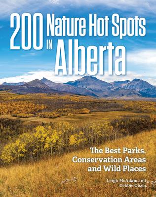 200 Nature Hot Spots in Alberta: The Best Parks, Conservation Areas and Wild Places - Leigh Mcadam