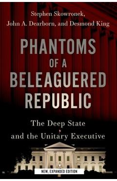 Coperta cărții 'Phantoms of a Beleaguered Republic: The Deep State and the Unitary Executive - Stephen Skowronek'