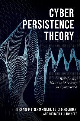 Cyber Persistence Theory: Redefining National Security in Cyberspace - Michael P. Fischerkeller