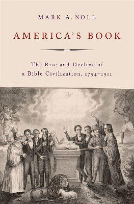 America's Book: The Rise and Decline of a Bible Civilization, 1794-1911 - Mark A. Noll