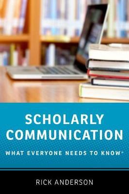 Scholarly Communication: What Everyone Needs to Know(r) - Rick Anderson