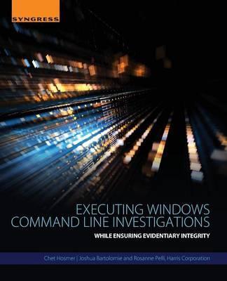 Executing Windows Command Line Investigations: While Ensuring Evidentiary Integrity - Chet Hosmer