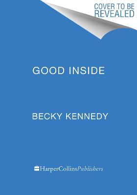 Good Inside: A Guide to Becoming the Parent You Want to Be - Becky Kennedy