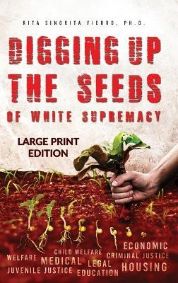 Digging Up the Seeds of white Supremacy (LARGE PRINT EDITION ) - Rita Sinorita Fierro