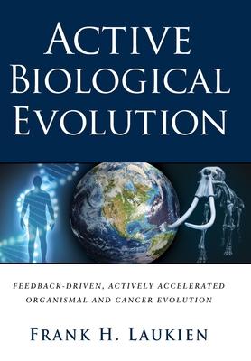Active Biological Evolution: Feedback-Driven, Actively Accelerated Organismal and Cancer Evolution - Frank H. Laukien