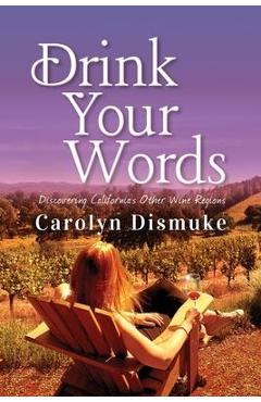 Coperta cărții 'Drink Your Words: Discovering California's Other Wine Regions - Carolyn Dismuke'