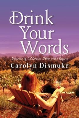 Drink Your Words: Discovering California's Other Wine Regions - Carolyn Dismuke