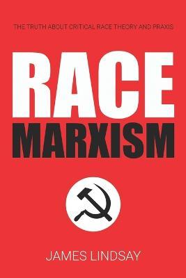 Race Marxism: The Truth About Critical Race Theory and Praxis - James Lindsay