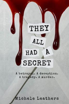 They All Had A Secret: A betrayal. A deception. A tragedy. A murder. - Michele Leathers