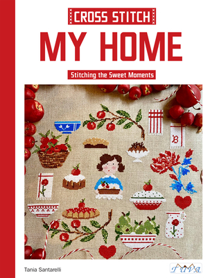 Cross Stitch My Home: Stitching the Sweet Moments - Tania Santarelli