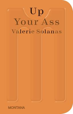 Up Your Ass: Or from the Cradle to the Boat or the Big Suck or Up from the Slime - Valerie Solanas