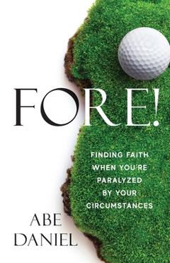Coperta cărții 'Fore!: Finding Faith When You're Paralyzed By Your Circumstances - Abe Daniel'