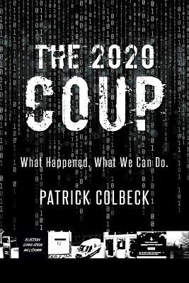 The 2020 Coup: What Happened. What We Can Do. - Patrick Colbeck