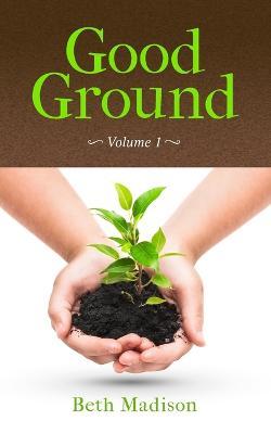 Good Ground: Volume 1 - Beth Madison