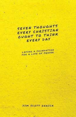 Seven Thoughts Every Christian Ought to Think Every Day: Laying a Foundation for a Life of Prayer - Jim Scott Orrick