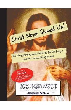 Coperta cărții 'Christ Never Showed Up: The Disappointing Near-Death of Joe McPuppet and His Curious Life Afterward - Tim Kirk'