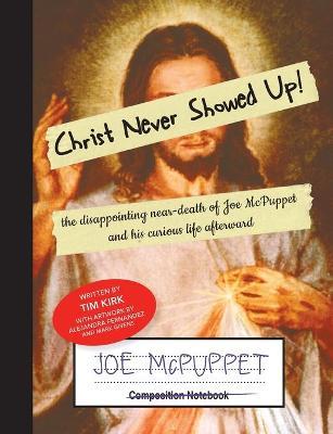 Christ Never Showed Up: The Disappointing Near-Death of Joe McPuppet and His Curious Life Afterward - Tim Kirk