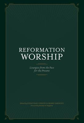 Reformation Worship: Liturgies from the Past for the Present - Jonathan Gibson
