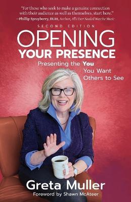 Opening Your Presence: Presenting the YOU You Want Others to See - Greta Muller