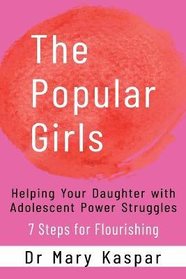 The Popular Girls: Helping Your Daughter with Adolescent Power Struggles - 7 Steps for Flourishing - Mary Kaspar