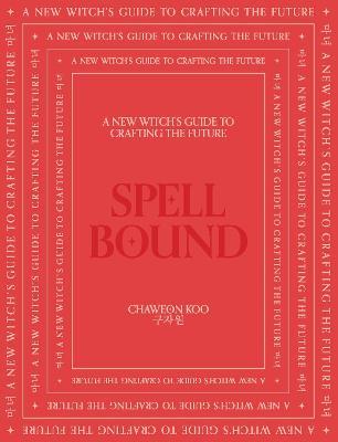 Spell Bound: A New Witch's Guide to Crafting the Future - Chaweon Koo