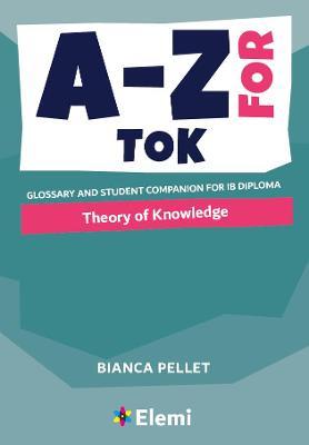 A-Z for Theory of Knowledge: Glossary and student companion for IB Diploma - Bianca Pellet