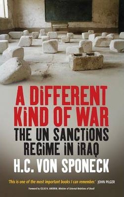 A Different Kind of War: The Un Sanctions Regime in Iraq - H. C. Von Sponeck