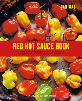 Red Hot Sauce Book: More Than 100 Recipes for Seriously Spicy Home-Made Condiments from Salsa to Sriracha - Dan May