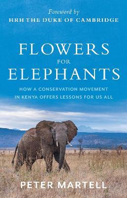 Flowers for Elephants: How a Conservation Movement in Kenya Offers Lessons for Us All - Peter Martell