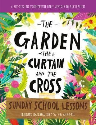 The Garden, the Curtain and the Cross Sunday School Lessons: A Six-Session Curriculum from Genesis to Revelation - Lizzie Laferton