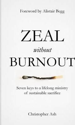 Zeal Without Burnout: Seven Keys to a Lifelong Ministry of Sustainable Sacrifice - Christopher Ash