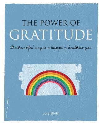 The Power of Gratitude: The Thankful Way to a Happier, Healthier You - Lois Blyth