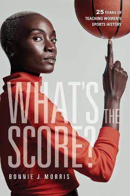 What's the Score?: 25 Years of Teaching Women's Sports History - Bonnie J. Morris