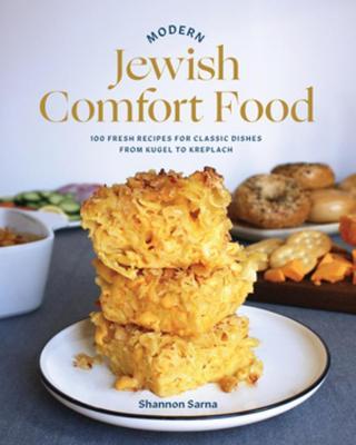 Modern Jewish Comfort Food: 100 Fresh Recipes for Classic Dishes from Kugel to Kreplach - Shannon Sarna